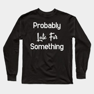 Probably Late For Something Long Sleeve T-Shirt